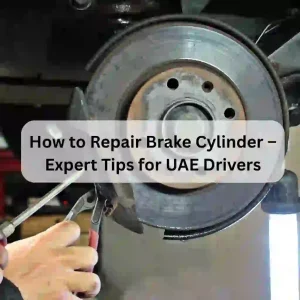 How to Repair Brake Cylinder – Expert Tips for UAE Drivers